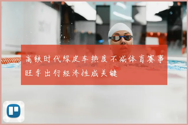 高铁时代绿皮车热度不减体育赛事旺季出行经济性成关键