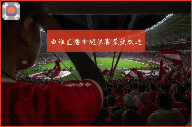 由谁直播中超联赛最受欢迎
