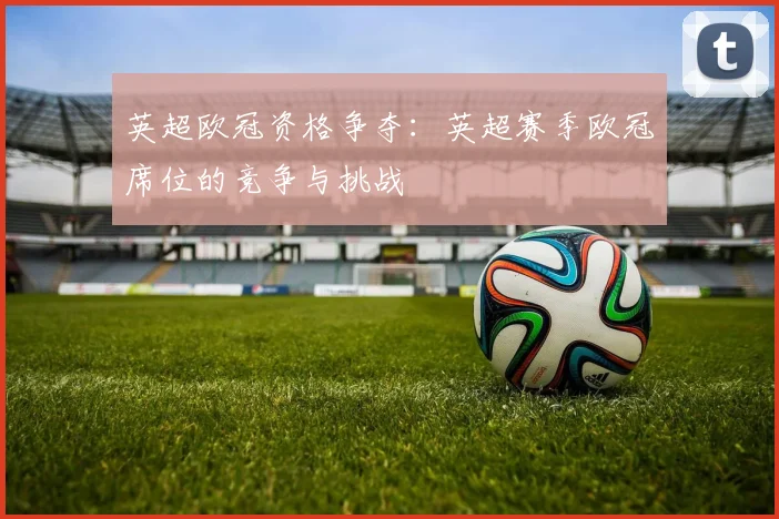 英超欧冠资格争夺：英超赛季欧冠席位的竞争与挑战