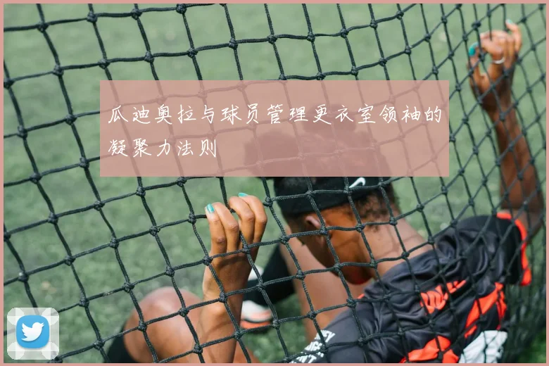 瓜迪奥拉与球员管理更衣室领袖的凝聚力法则